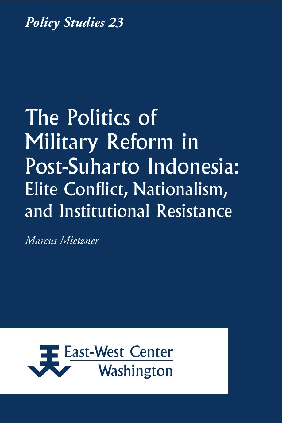The Politics of Military Reform in Post-Suharto Indonesia: Elite Conflict, Nationalism, and Institutional Resistance by Marcus Mietzner