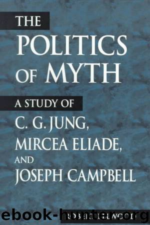 The Politics of Myth: A Study of C. G. Jung, Mircea Eliade, and Joseph Campbell by Robert Ellwood
