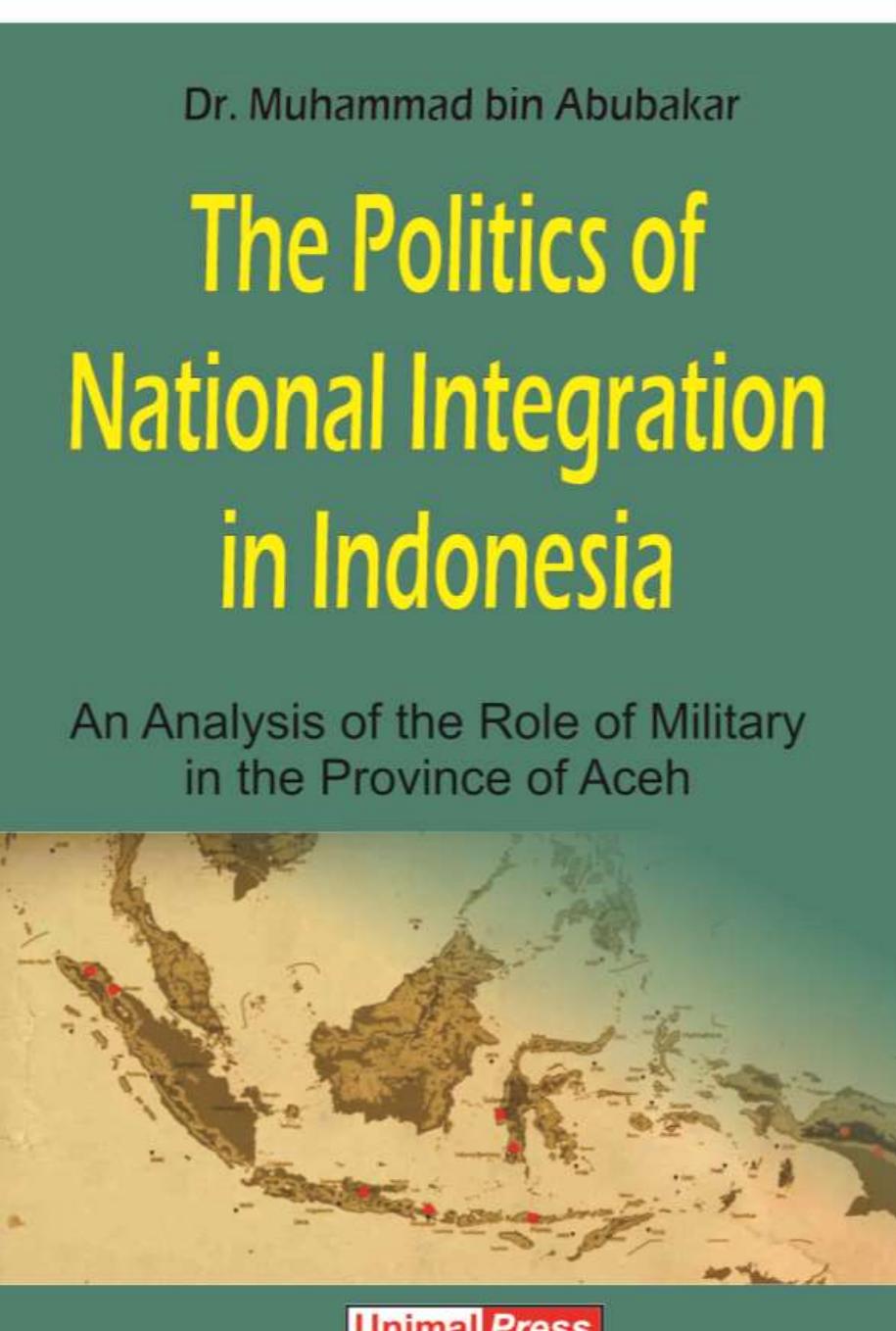 The Politics of National Integration: An Analysis of the Role of Military in the Province of Aceh by Muhammad Bin Abu Bakar
