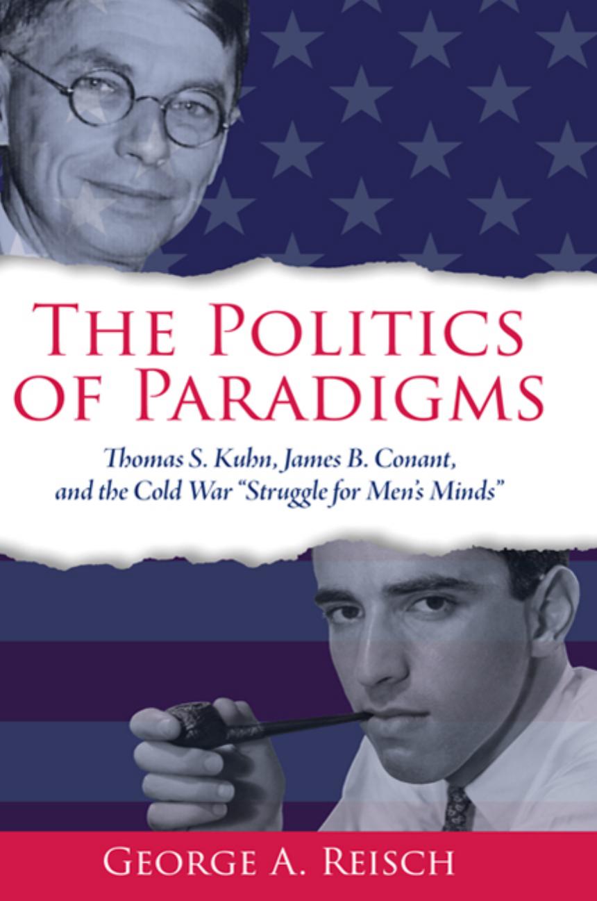 The Politics of Paradigms: Thomas S. Kuhn, James B. Conant, and the Cold War "struggle for Menâs Minds" by George A. Reisch