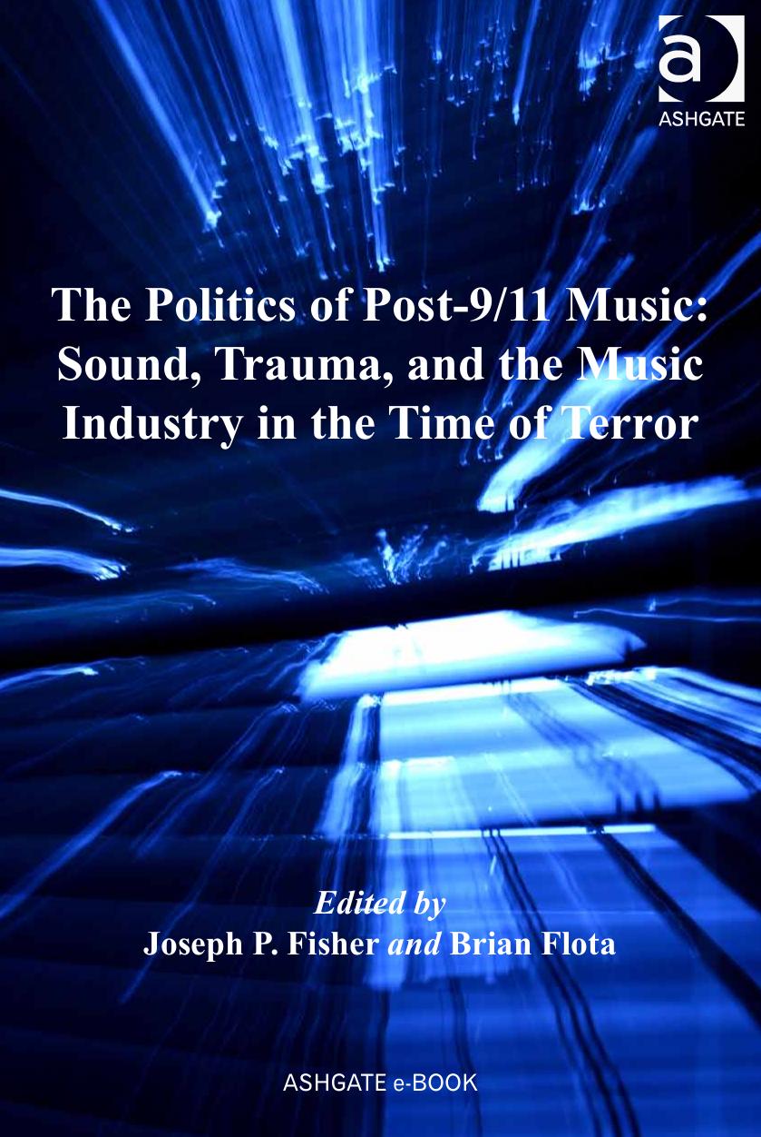 The Politics of Post-9/11 Music: Sound, Trauma, and the Music Industry in the Time of Terror by Joseph P. Fisher Brian Flota