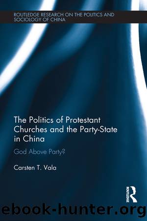 The Politics of Protestant Churches and the Party-State in China: God Above Party? by Carsten T Vala