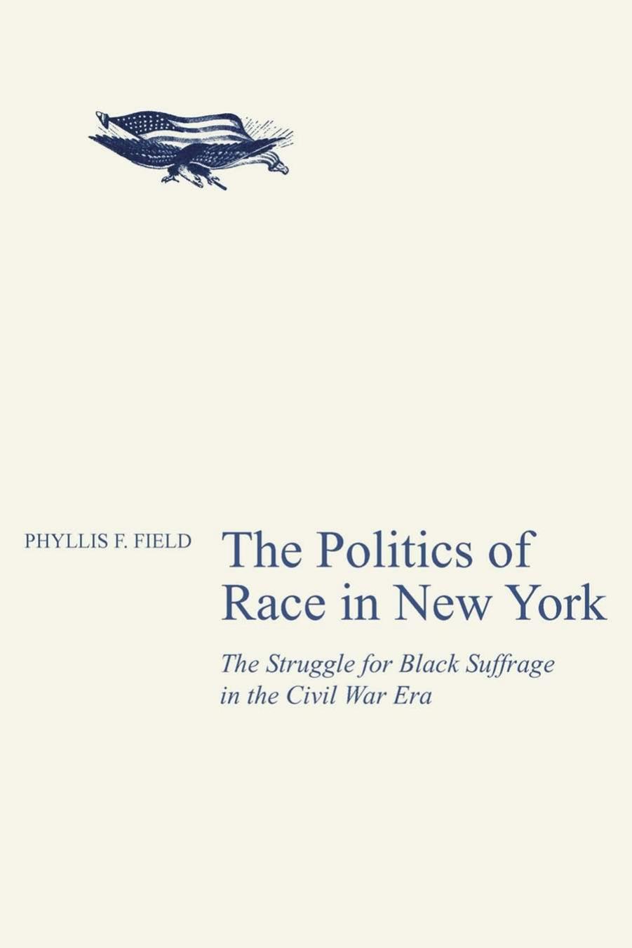 The Politics of Race in New York: The Struggle for Black Suffrage in the Civil War Era by Phyllis F. Field