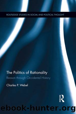 The Politics of Rationality: Reason Through Occidental History by Charles P. Webel