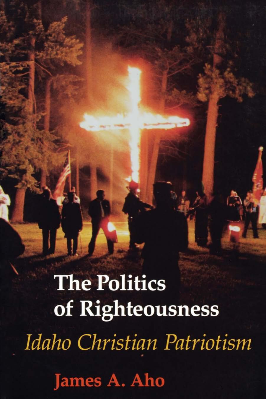 The Politics of Righteousness: Idaho Christian Patriotism by James A. Aho