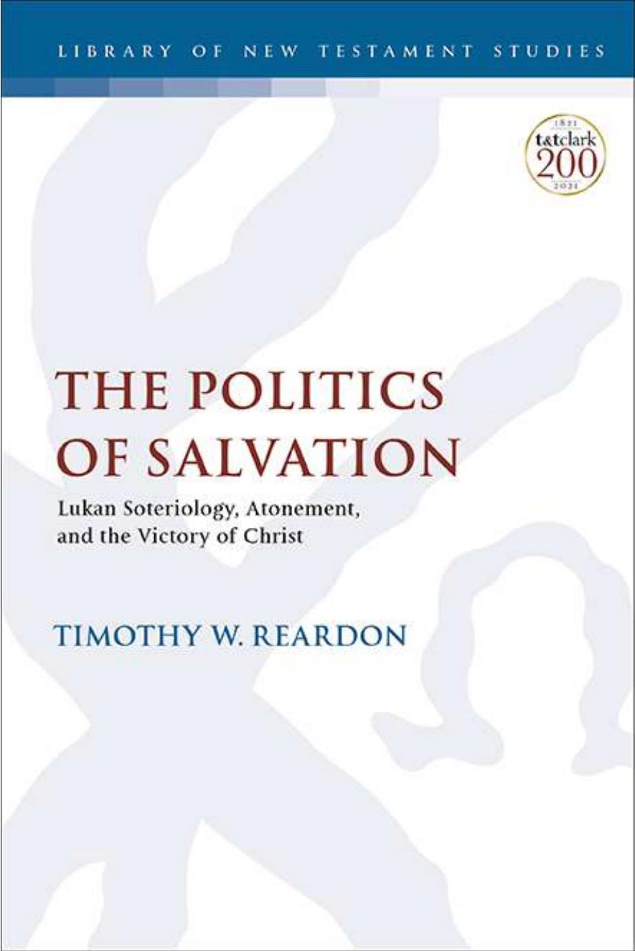 The Politics of Salvation: Lukan Soteriology, Atonement, and the Victory of Christ by Timothy W. Reardon