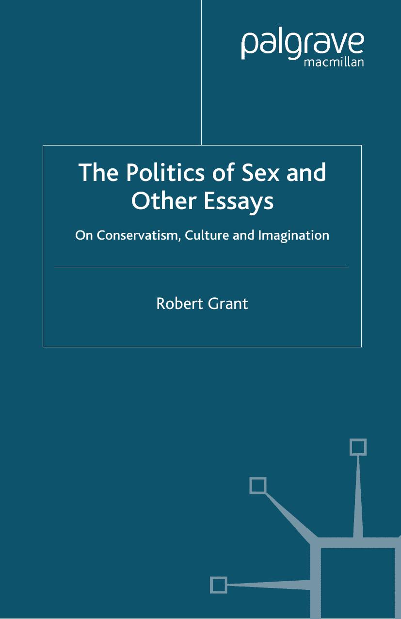 The Politics of Sex and Other Essays: On Conservatism, Culture and Imagination by Robert Grant (auth.)