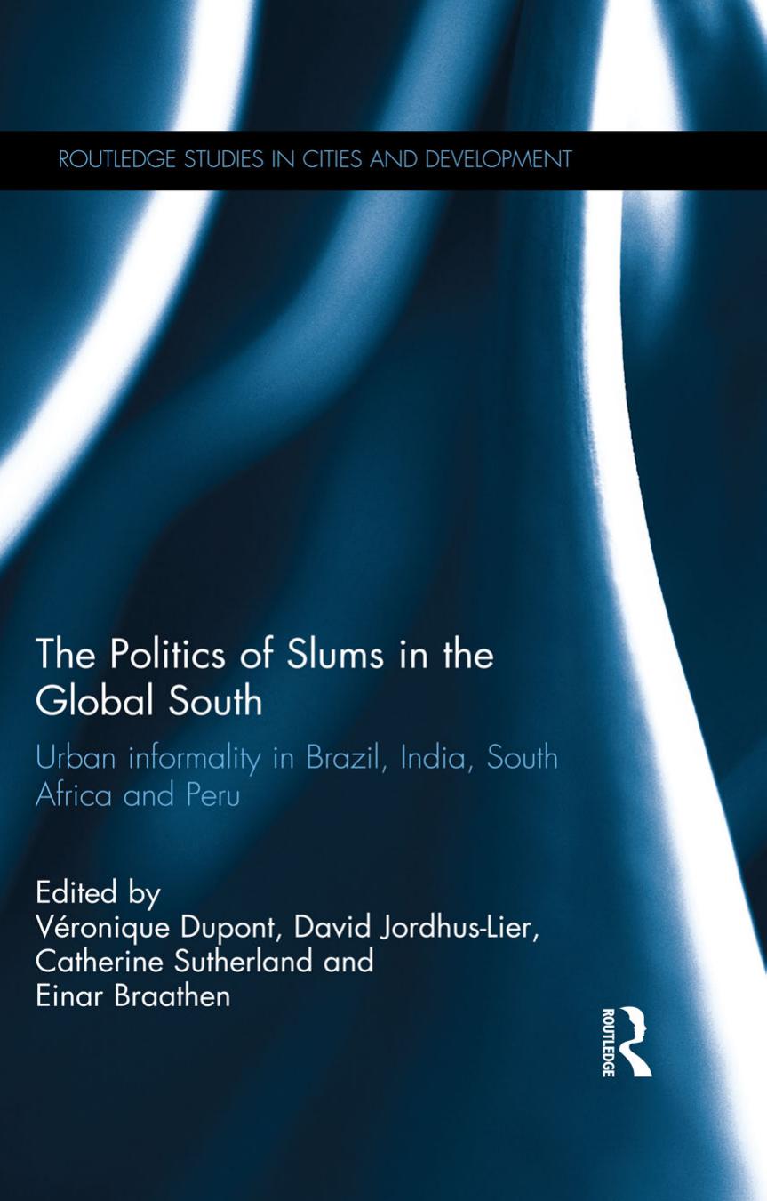 The Politics of Slums in the Global South: Urban Informality in Brazil, India, South Africa and Peru by Véronique Dupont David Jordhus-Lier Catherine Sutherland Einar Braathen