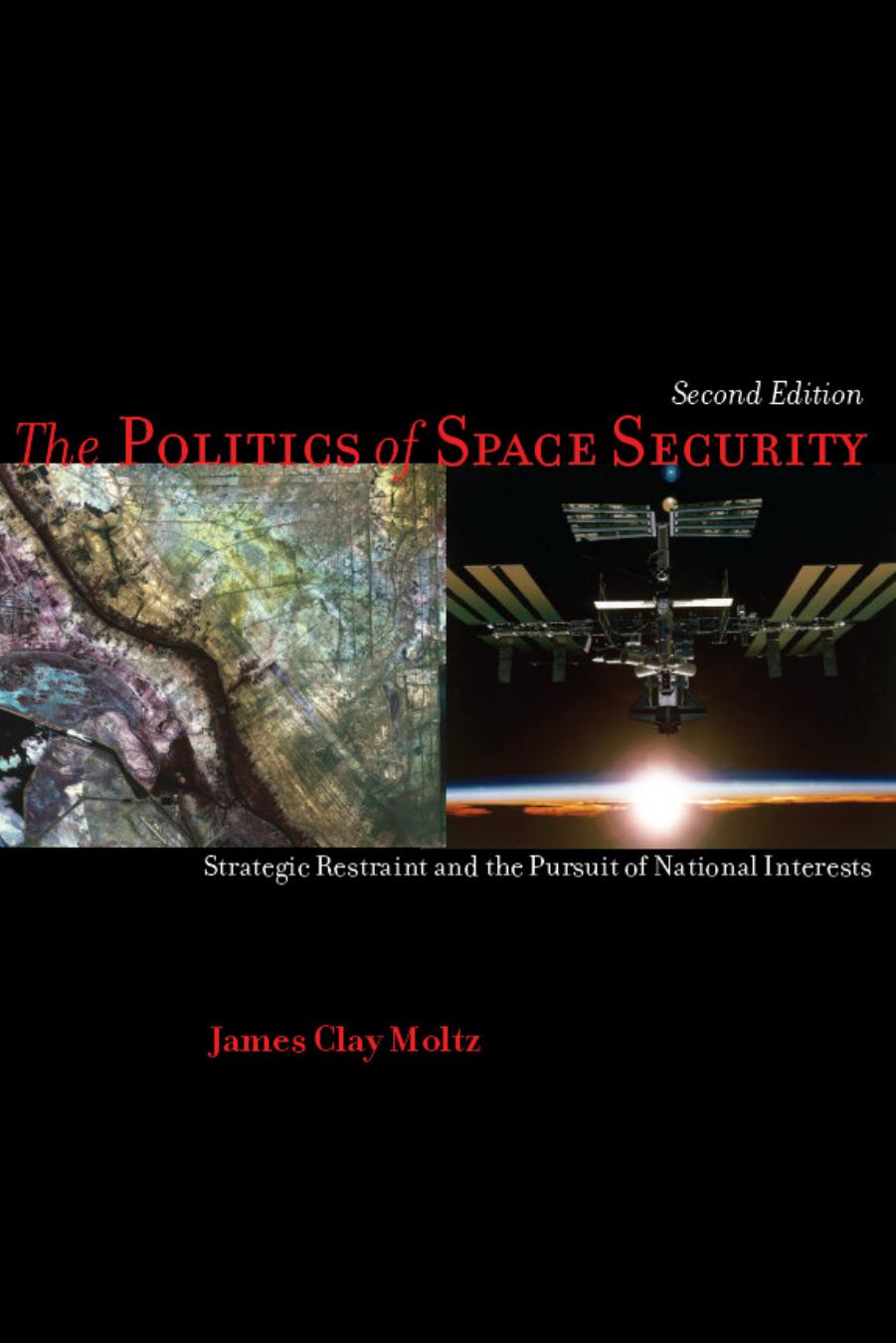 The Politics of Space Security: Strategic Restraint and the Pursuit of National Interests by Moltz James Clay
