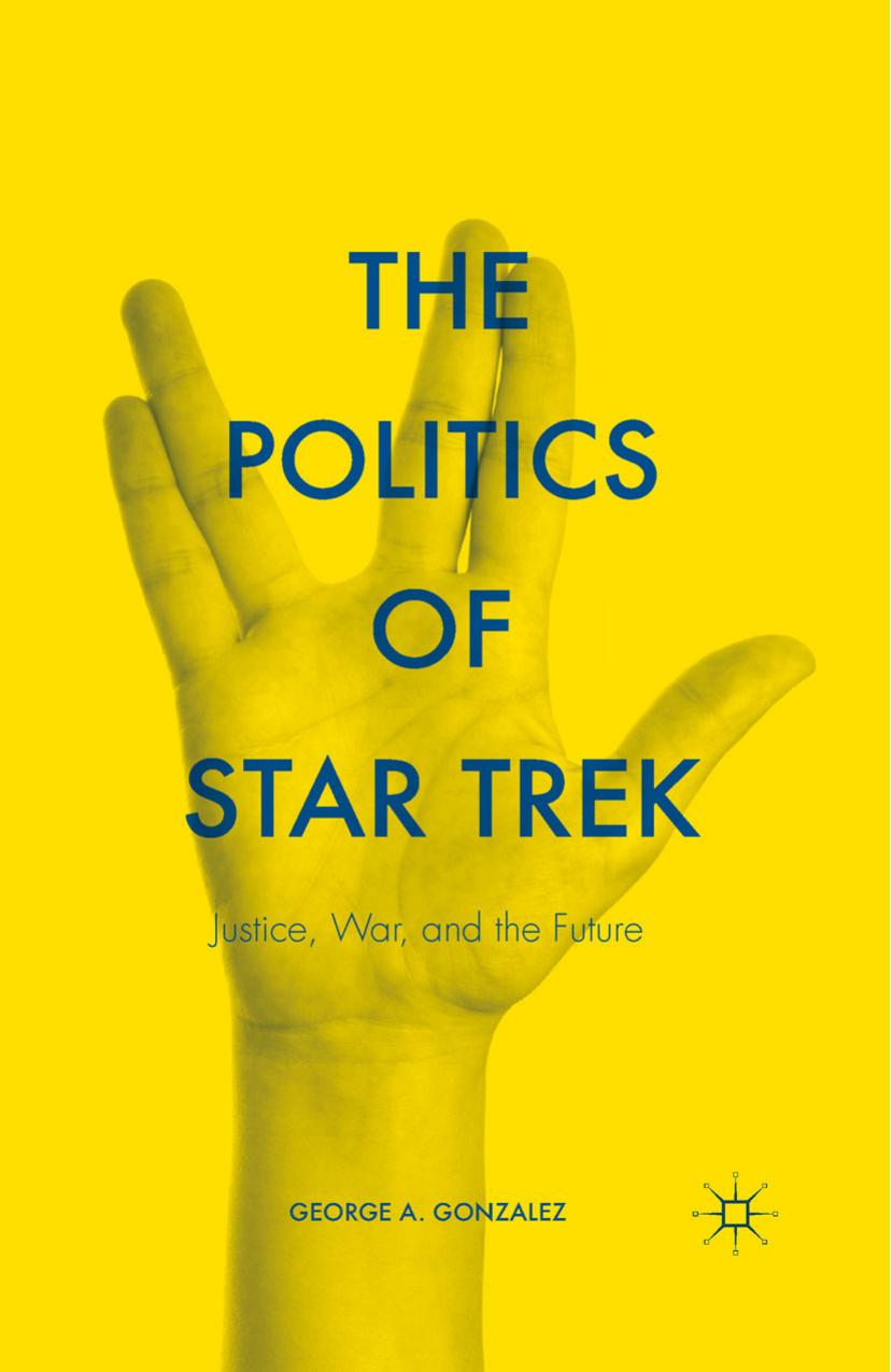 The Politics of Star Trek: Justice, War, and the Future by George A. Gonzalez (auth.)