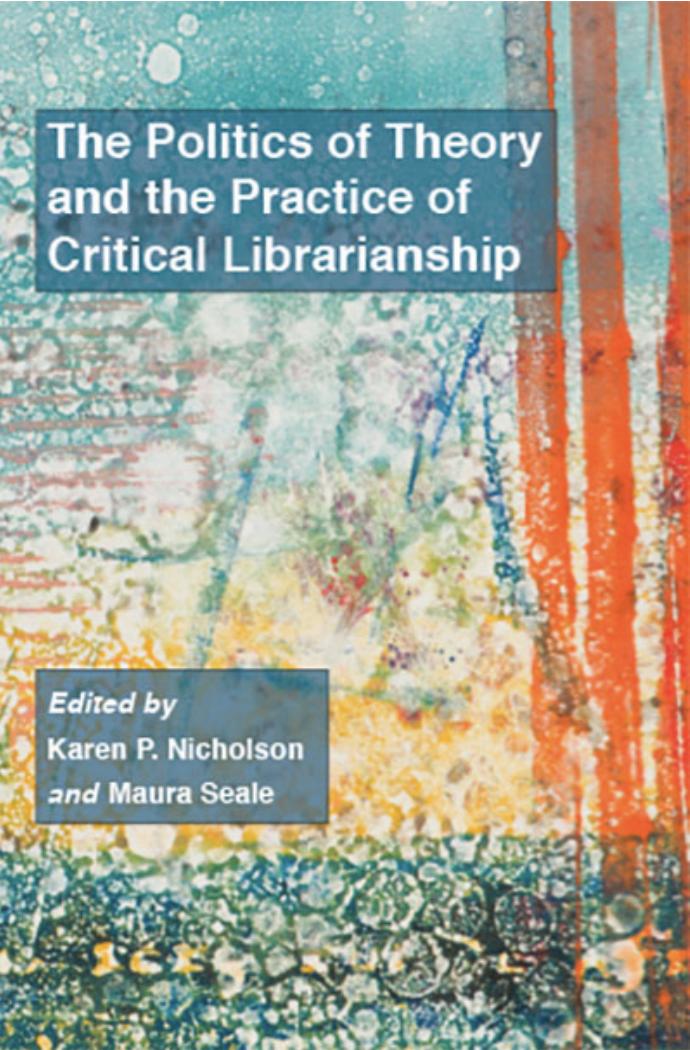 The Politics of Theory and the Practice of Critical Librarianship by Karen P. Nicholson; Maura Seale