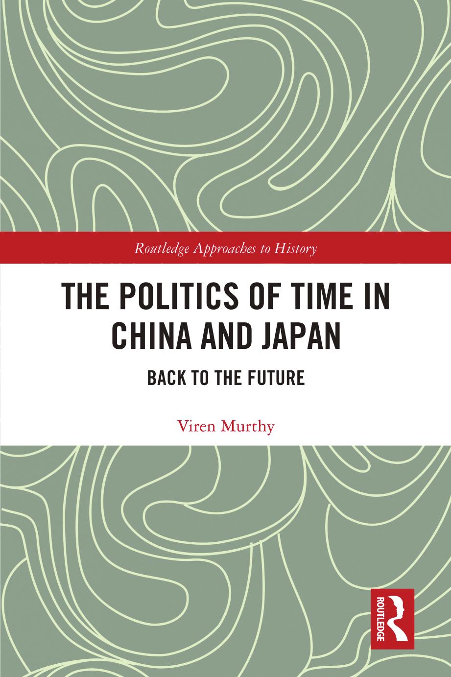 The Politics of Time in China and Japan: Back to the Future by Viren Murthy