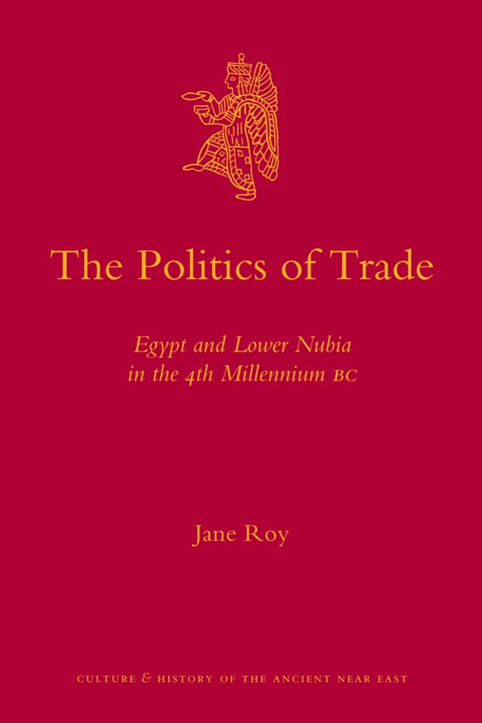 The Politics of Trade: Egypt and Lower Nubia in the 4th Millennium BC (Culture and History of the Ancient Near East) by Jane Roy