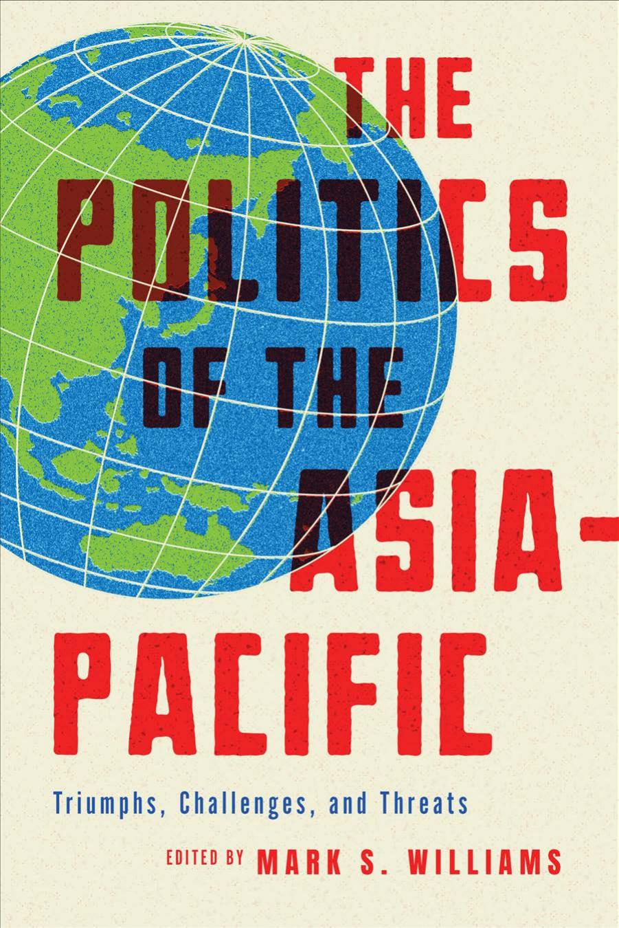 The Politics of the Asia-Pacific: Triumphs, Challenges, and Threats by Mark S. Williams (editor)