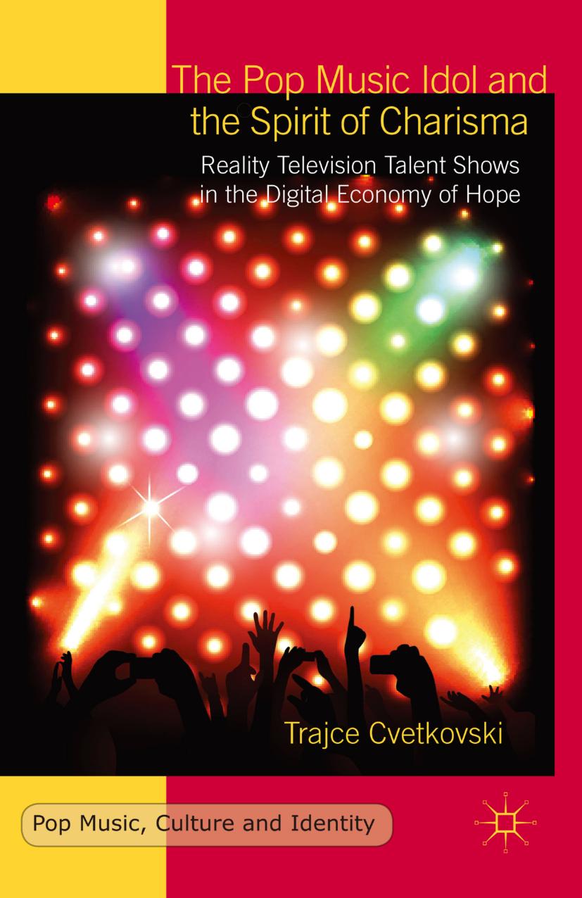 The Pop Music Idol and the Spirit of Charisma: Reality Television Talent Shows in the Digital Economy of Hope by Trajce Cvetkovski (auth.)