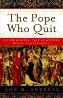 The Pope Who Quit: A True Medieval Tale of Mystery, Death, and Salvation by Sweeney Jon M