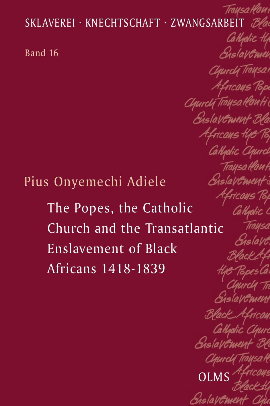 The Popes, the Catholic Church and the Transatlantic Enslavement of Black Africans 1418-1839 by Pius Adiele Onyemechi