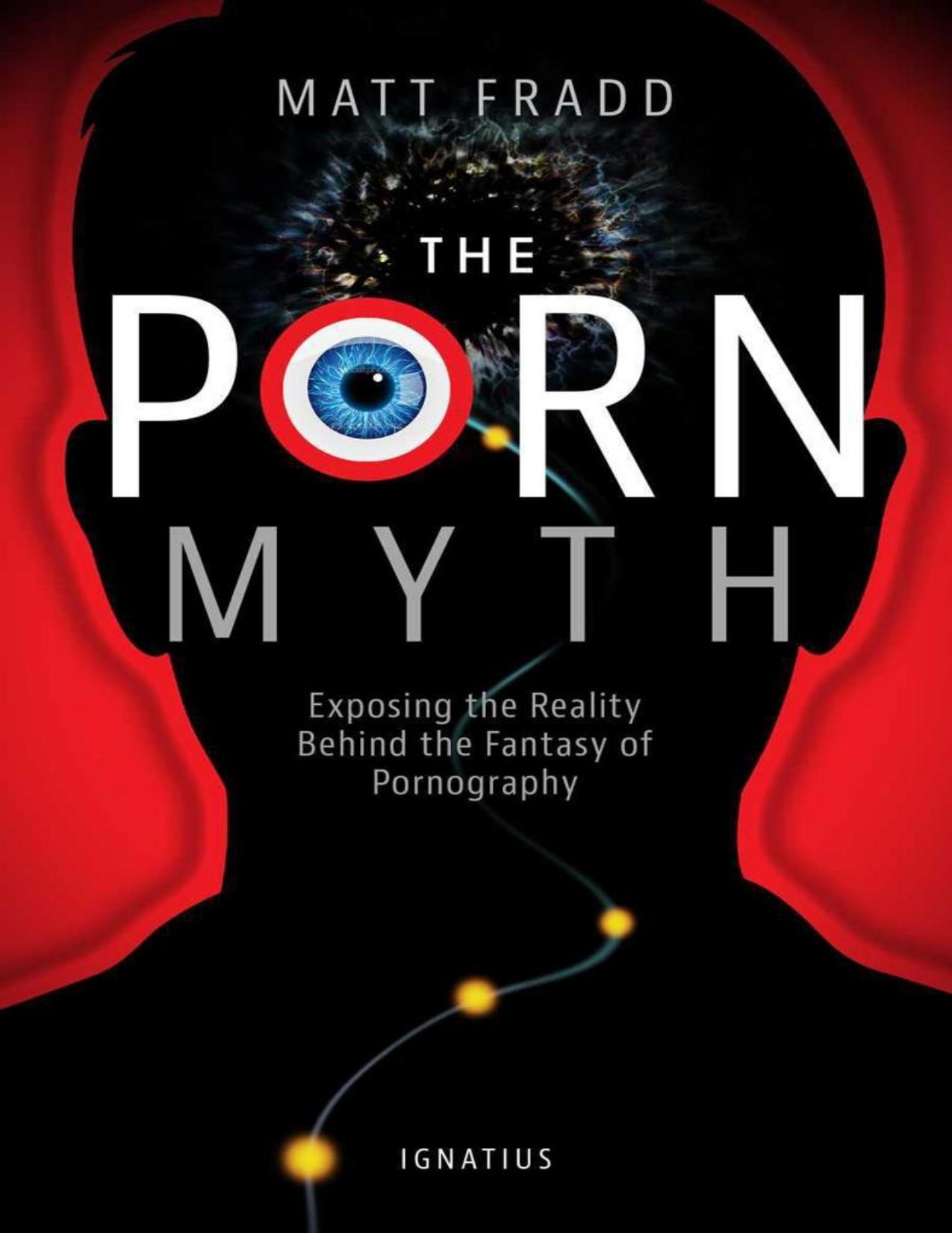 The Porn Myth: Exposing the Reality Behind the Fantasy of Pornography by Fradd Matthew