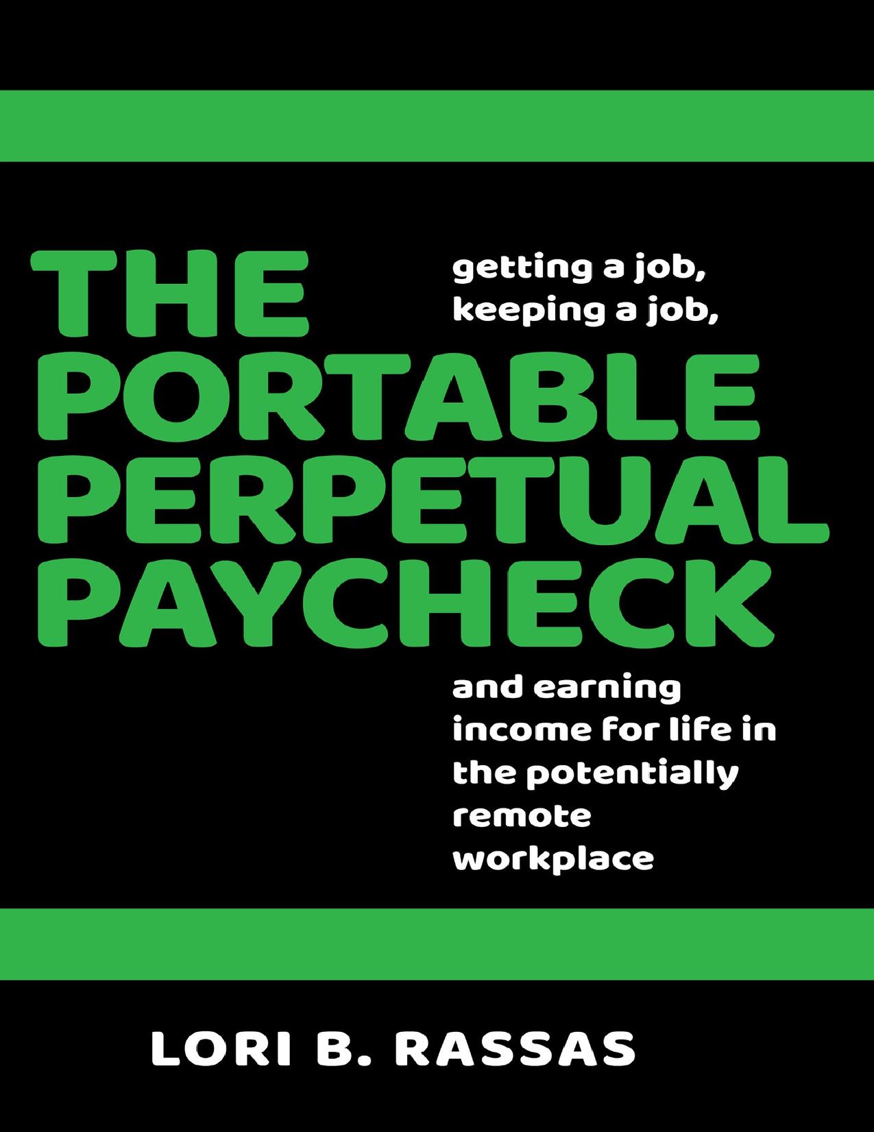 The Portable Perpetual Paycheck: Getting a Job, Keeping a Job, and Earning Income for Life in the Potentially Remote Workplace by Rassas Lori