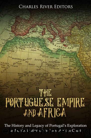 The Portuguese Empire and Africa: The History and Legacy of Portugalâs Exploration and Colonization of the West African Coast by Charles River Editors