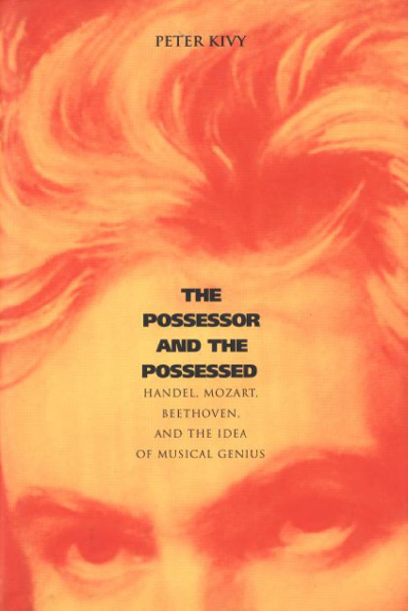 The Possessor and the Possessed: Handel, Mozart, Beethoven, and the Idea of Musical Genius by Peter Kivy