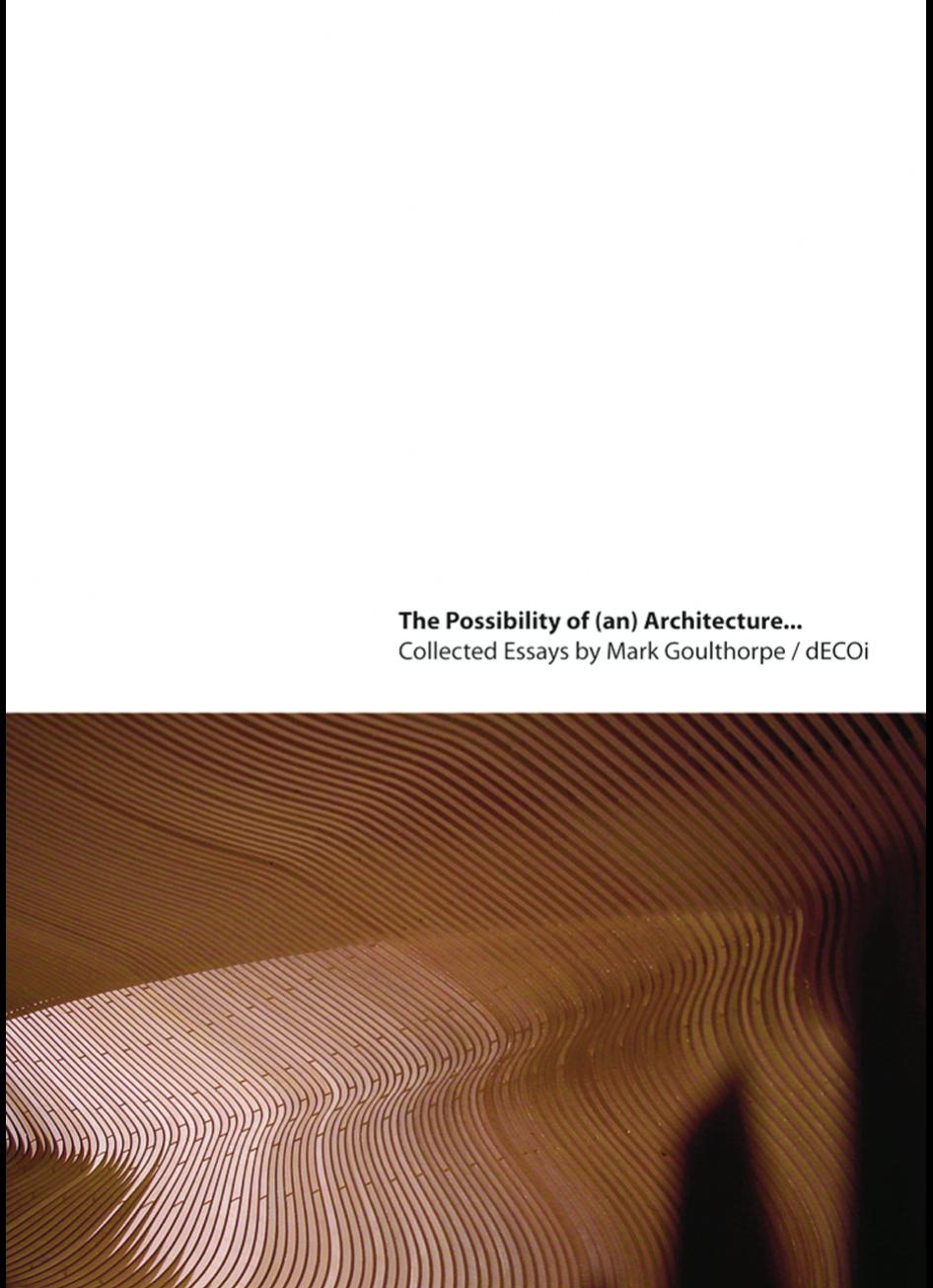 The Possibility of (an) Architecture: Selected Essays by Mark Goulthorpe dECOi by Mark Goulthorpe
