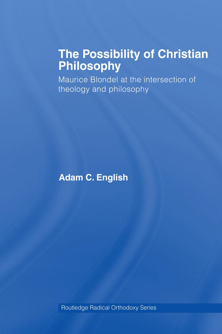 The Possibility of Christian Philosophy: Maurice Blondel at the Intersection of Theology and Philosophy (repost) by Adam C. English