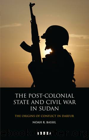 The Post-Colonial State and Civil War in Sudan: The Origins of Conflict in Darfur by Noah R. Bassil