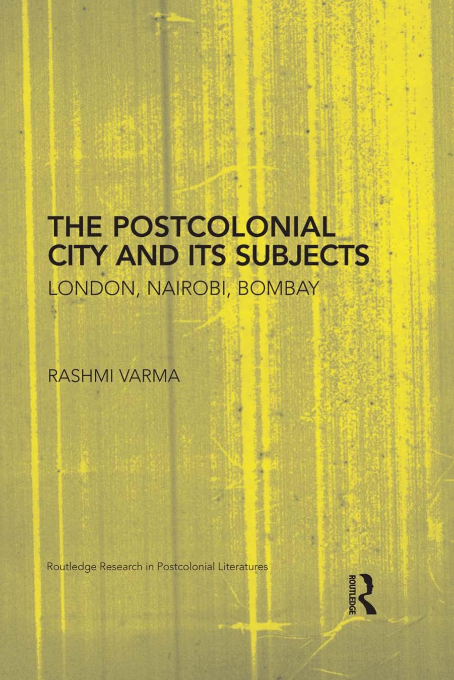 The Postcolonial City and its Subjects: London, Nairobi, Bombay by Rashmi Varma