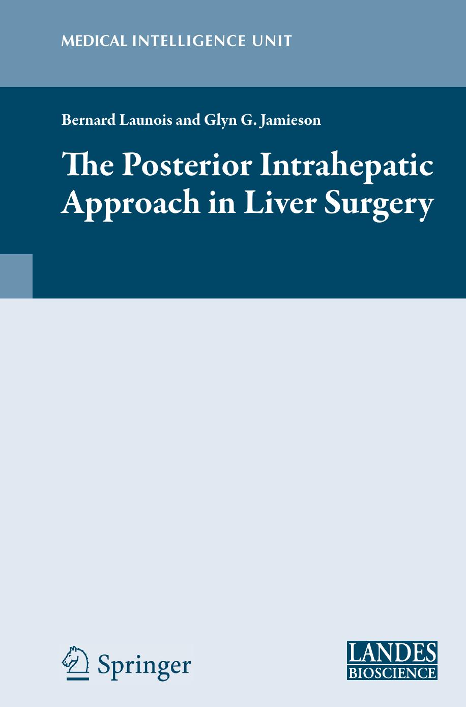 The Posterior Intrahepatic Approach in Liver Surgery by Bernard Launois MD FACS(H) FRCST(H) Glyn G. Jamieson MD FRACS FACS FRCSG(H) FRCSE(H) (auth.)