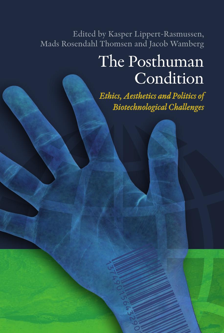 The Posthuman Condition: Ethics, Aesthetics and Politics of Biotechnological Challenges by Kasper Lippert-Rasmussen Mads Rosendahl Thomsen Jacob Wamberg