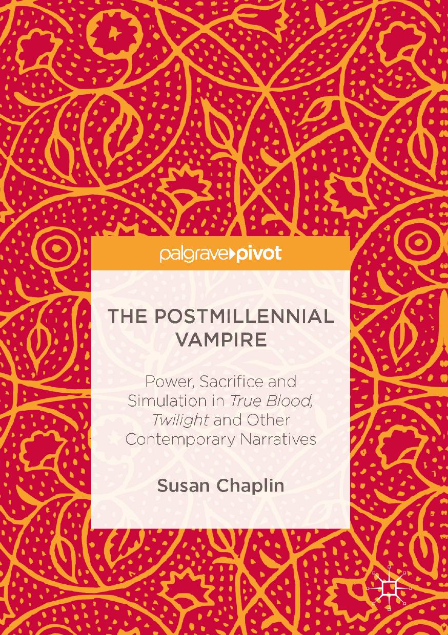 The Postmillennial Vampire : Power, Sacrifice and Simulation in True Blood, Twilight and Other Contemporary Narratives by Susan Chaplin (auth.)