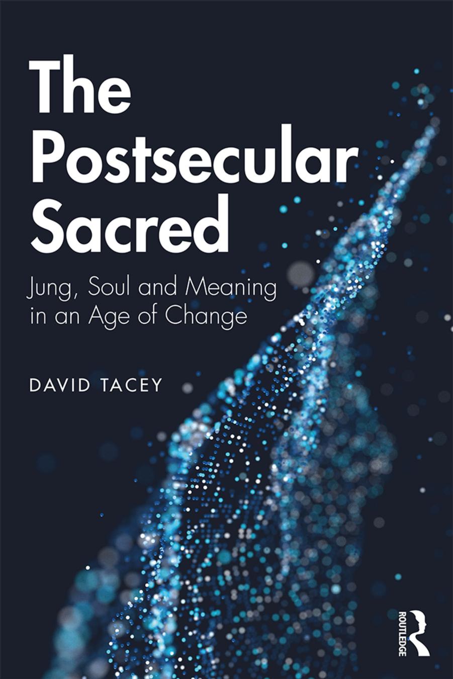 The Postsecular Sacred: Jung, Soul and Meaning in an Age of Change by David Tacey