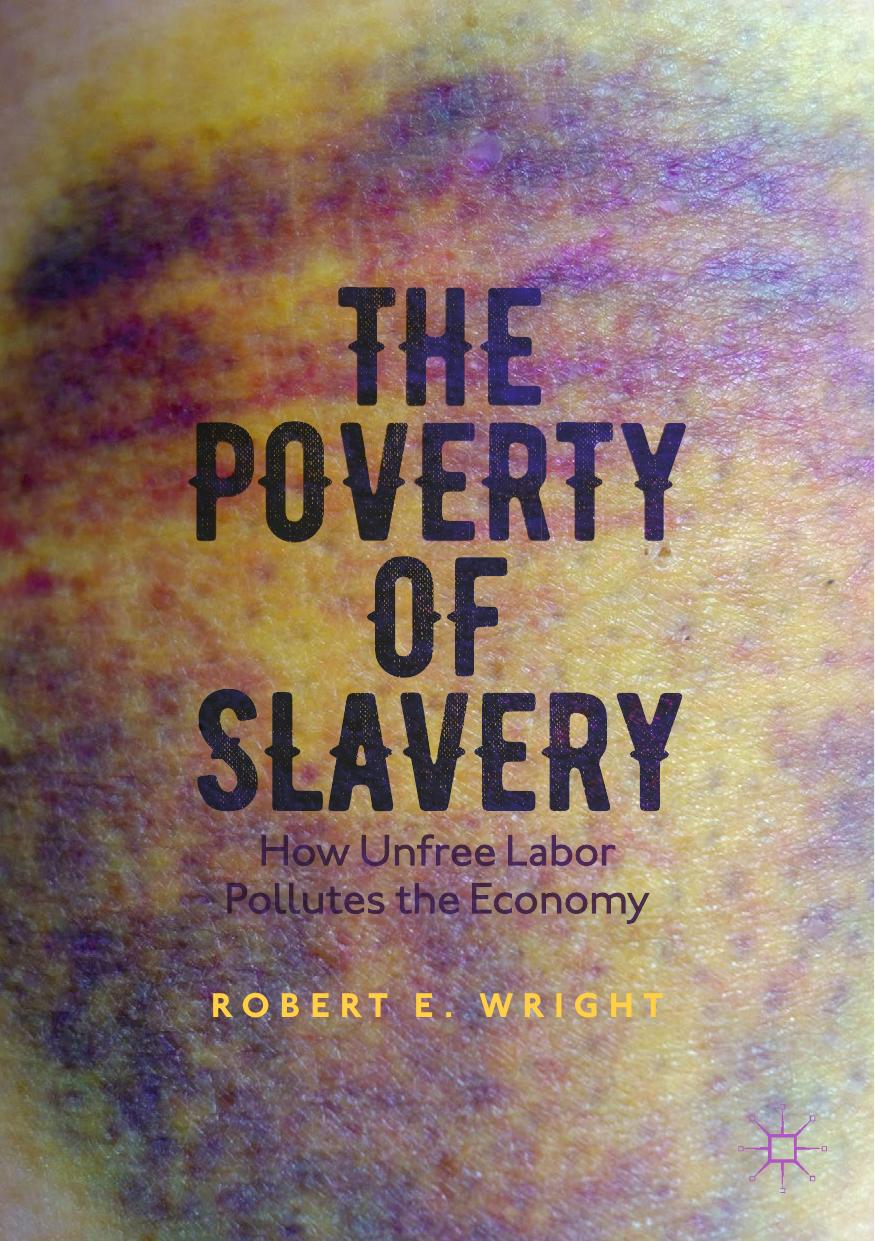 The Poverty of Slavery: How Unfree Labor Pollutes the Economy by Robert E. Wright (auth.)