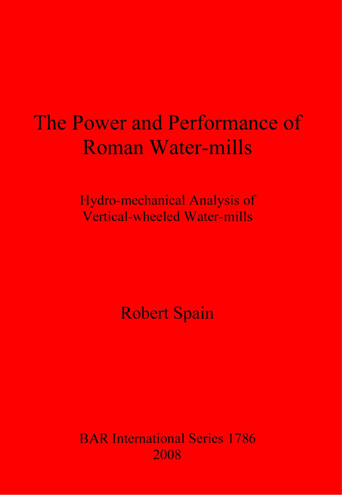 The Power and Performance of Roman Water-mills: Hydro-mechanical Analysis of Vertical-wheeled Water-mills by Robert Spain