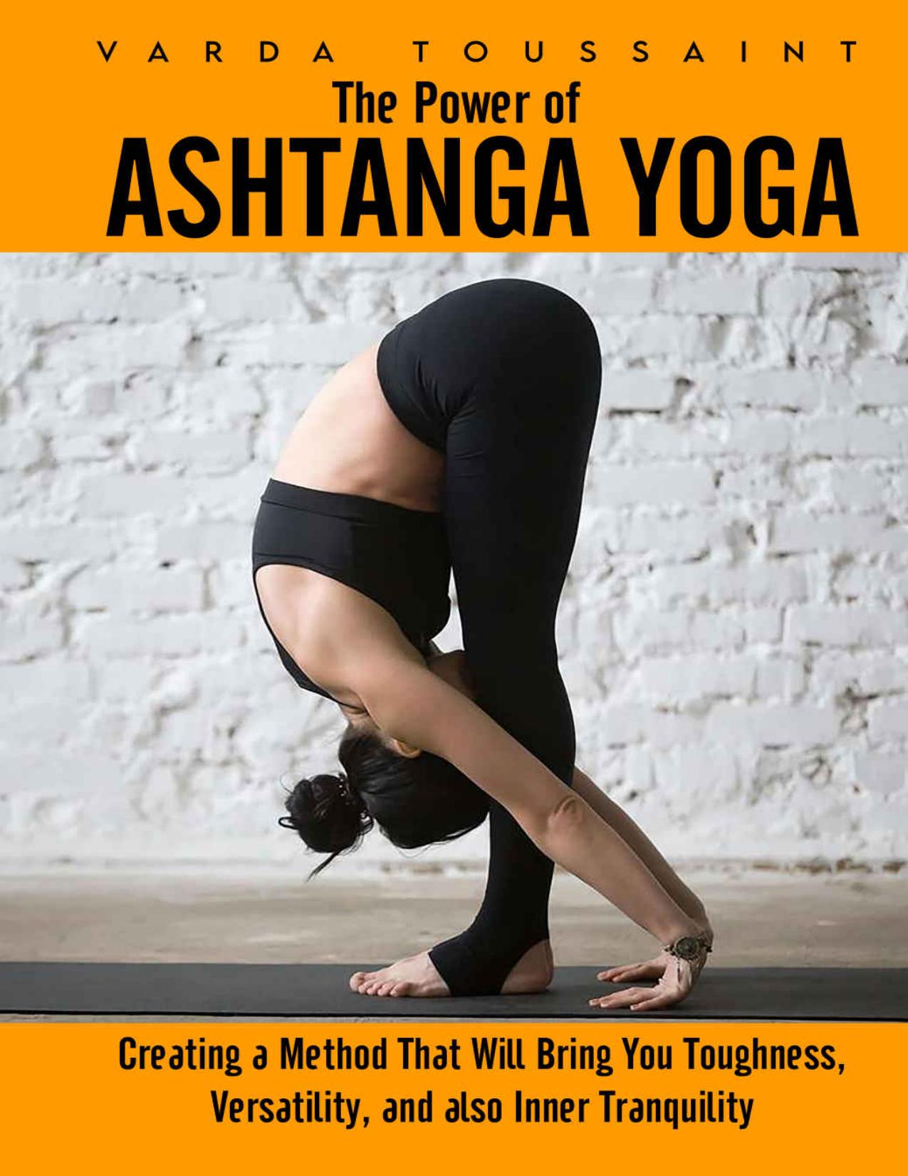 The Power of Ashtanga Yoga: Creating a Method That Will Bring You Toughness, Versatility, and also Inner Tranquility by Toussaint Varda