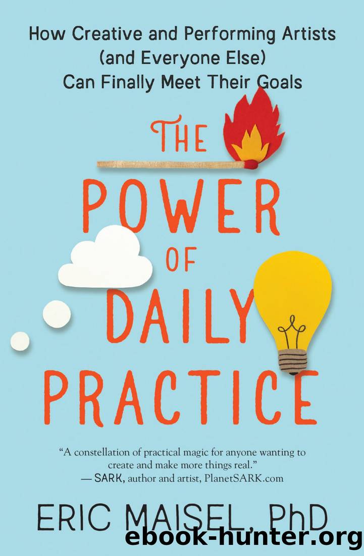 The Power of Daily Practice: How Creative and Performing Artists (And Everyone Else) Can Finally Meet Their Goals by Eric Maisel