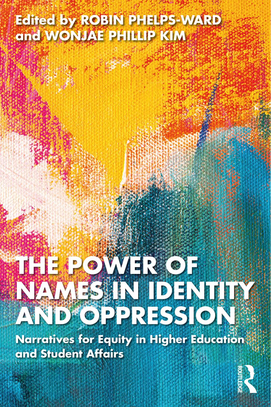 The Power of Names in Identity and Oppression: Narratives for Equity in Higher Education and Student Affairs by Robin Phelps-Ward Wonjae Phillip Kim
