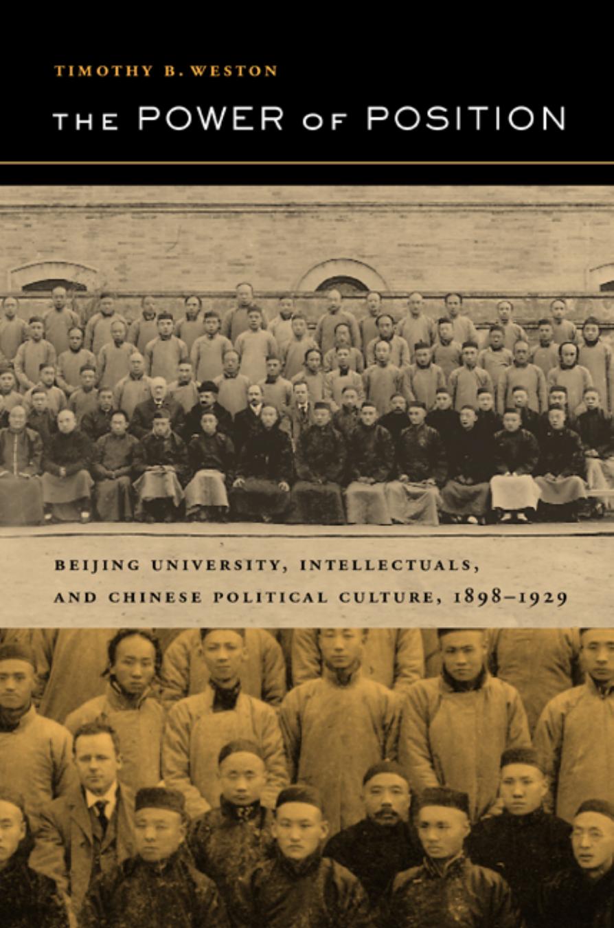 The Power of Position: Beijing University, Intellectuals, and Chinese Political Culture, 1898-1929 (Berkeley Series in Interdisciplinary Studies of China, 3) by Timothy B. Weston