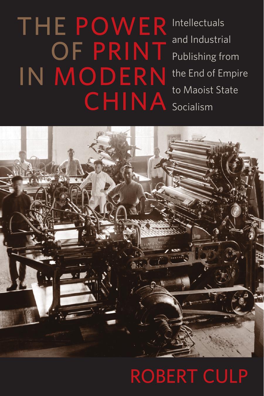 The Power of Print in Modern China: Intellectuals and Industrial Publishing from the End of Empire to Maoist State Socialism by Robert Culp