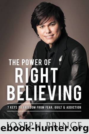 The Power of Right Believing: 7 Keys to Freedom from Fear, Guilt, and Addiction by Prince Joseph