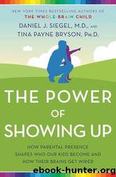 The Power of Showing Up: How Parental Presence Shapes Who Our Kids Become and How Their Brains Get Wired by Siegel Daniel J. & Bryson Tina Payne