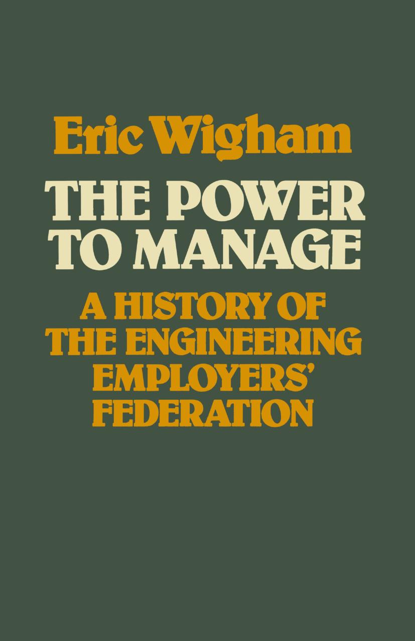 The Power to Manage: A History of the Engineering Employersâ Federation by Eric Wigham (auth.)
