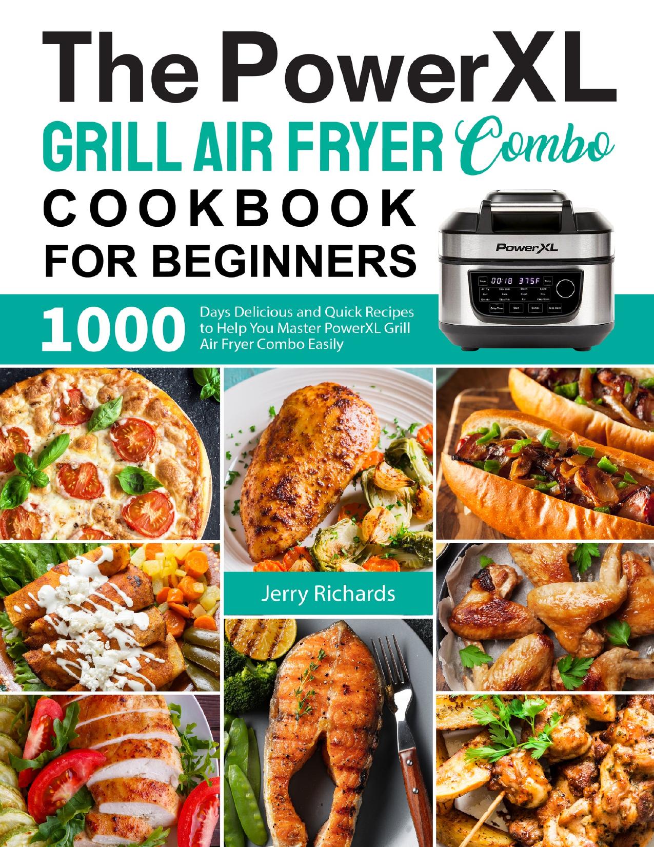 The PowerXL Grill Air Fryer Combo Cookbook for Beginners: 1000 Days Delicious and Quick Recipes to Help You Master PowerXL Grill Air Fryer Combo Easily by Richards Jerry
