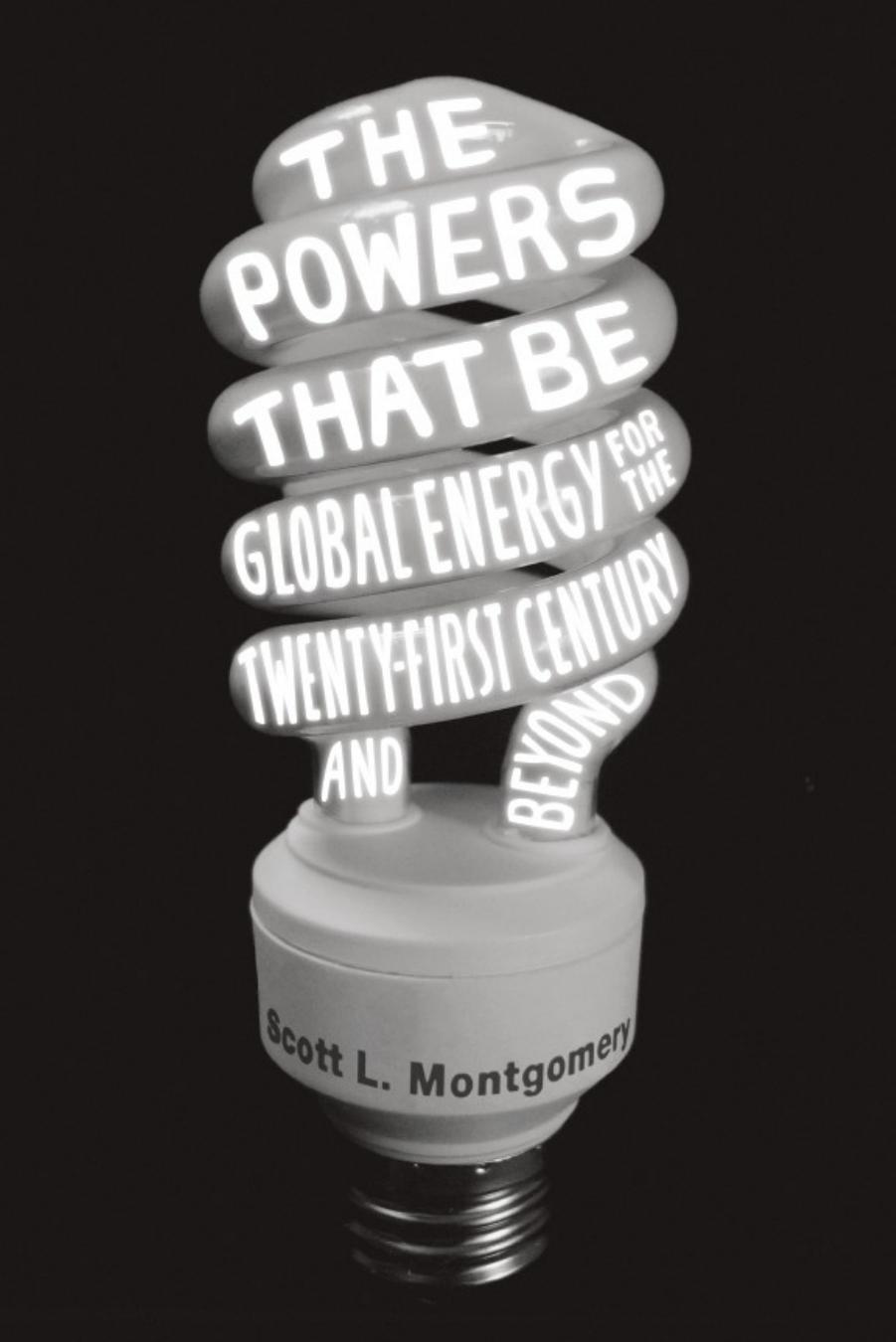 The Powers That Be: Global Energy for the Twenty-first Century and Beyond by Scott L. Montgomery