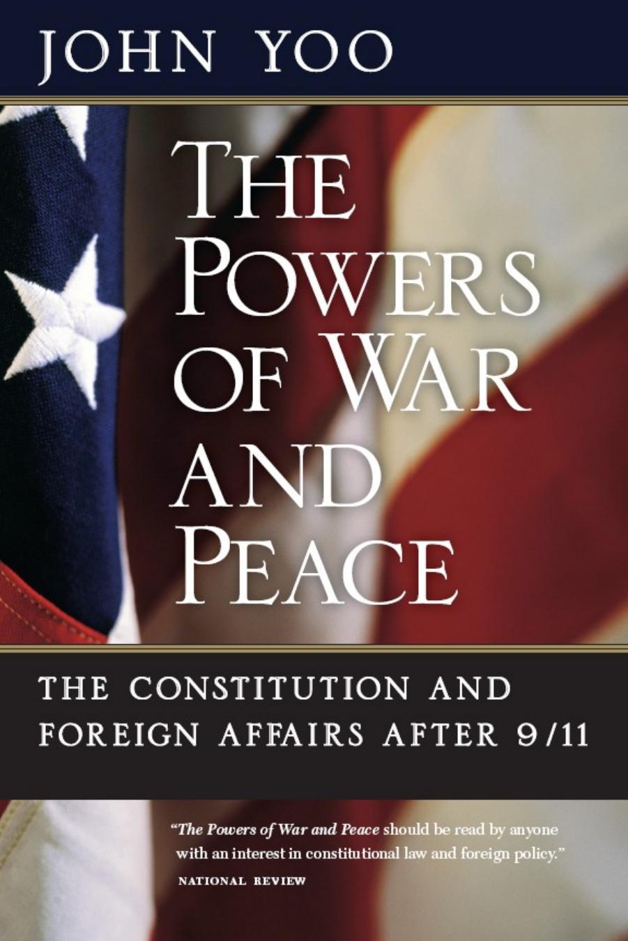 The Powers of War and Peace: The Constitution and Foreign Affairs After 911 by John Yoo