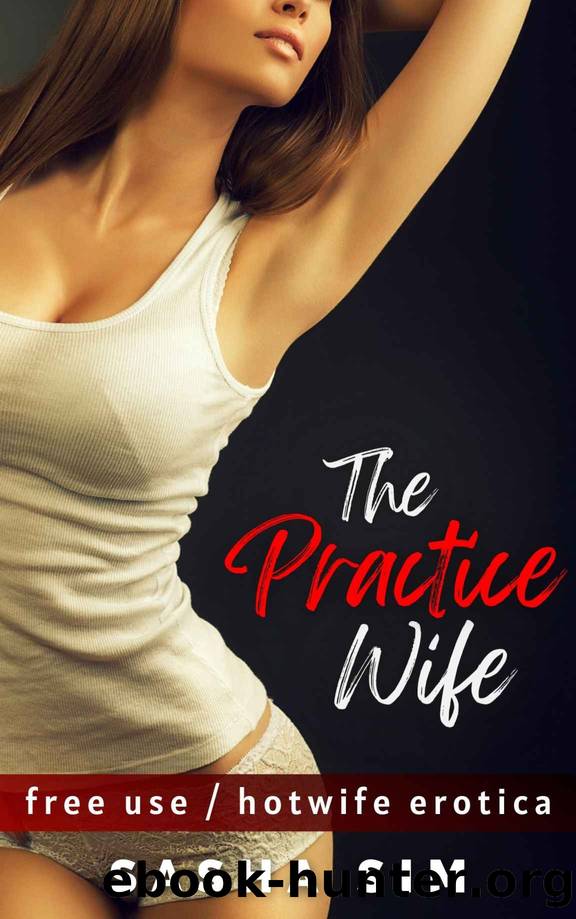 The Practice Wife: Trained by My Husbandâs Best Friend (Free Use Hotwife Erotica) by Sasha Sim
