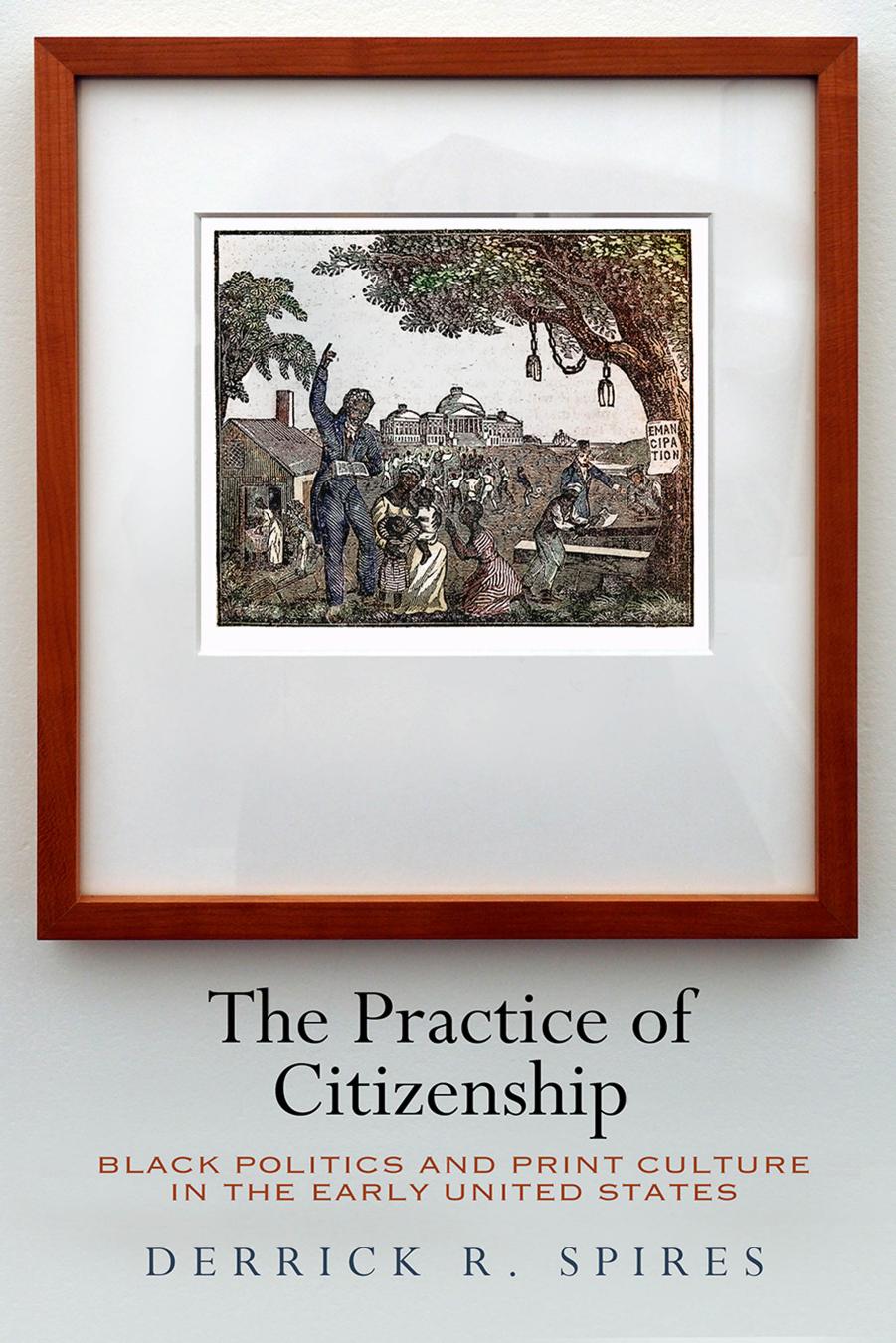 The Practice of Citizenship: Black Politics and Print Culture in the Early United States by Derrick R. Spires