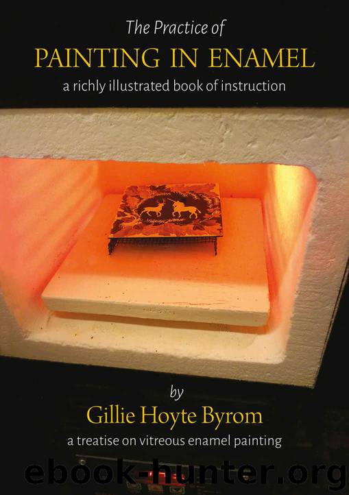The Practice of Painting in Enamel: A treatise on enamel painting, richly illustrated as a book of instruction for the use of onglaze paints by Gillie Hoyte Byrom