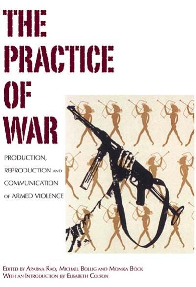 The Practice of War: Production, Reproduction and Communication of Armed Violence by Aparna Rao (editor) Michael Bollig (editor) Monika Böck (editor)